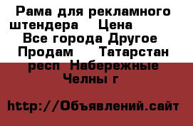 Рама для рекламного штендера: › Цена ­ 1 000 - Все города Другое » Продам   . Татарстан респ.,Набережные Челны г.